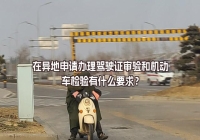 在異地申請辦理駕駛證審驗(yàn)和機(jī)動車檢驗(yàn)有什么要求？