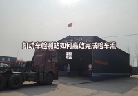 機(jī)動(dòng)車(chē)檢測(cè)站高效完成檢車(chē)流程